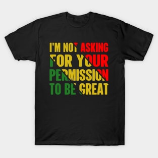 Black History I'm Not Asking For Your Permission To Be Great T-Shirt